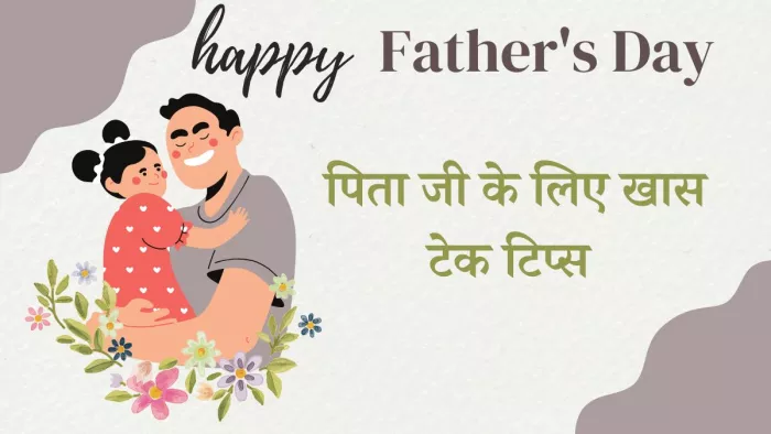 खास टेक टिप्स जो आपके पिताजी के लिए होगी मददगार