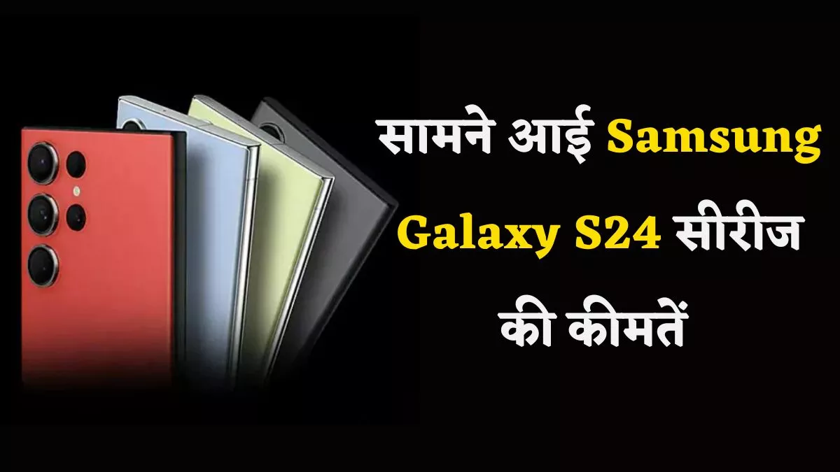 लॉन्च से पहले सामने आई Samsung Galaxy S24 सीरीज की कीमत, यहां जानें सारी जरूरी डिटेल