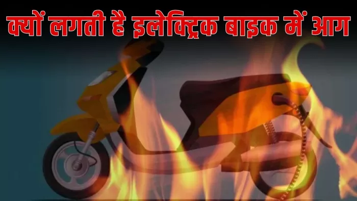 इलेक्ट्रिक बाइक और स्कूटर में आग लगने की 5 वजहें