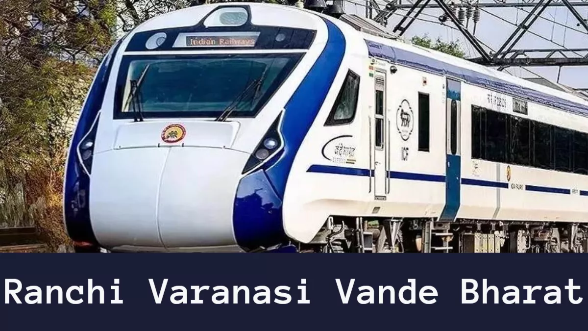 Ranchi Varanasi Vande Bharat: रांची-वाराणसी वंदे भारत का परिचालन शुरू, इन स्टेशनों पर रुकेगी ट्रेन, जानिए टाइमटेबल