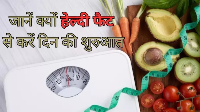 हेल्दी फैट से दिन की शुरुआत करने से मिलेंगे ये फायदे