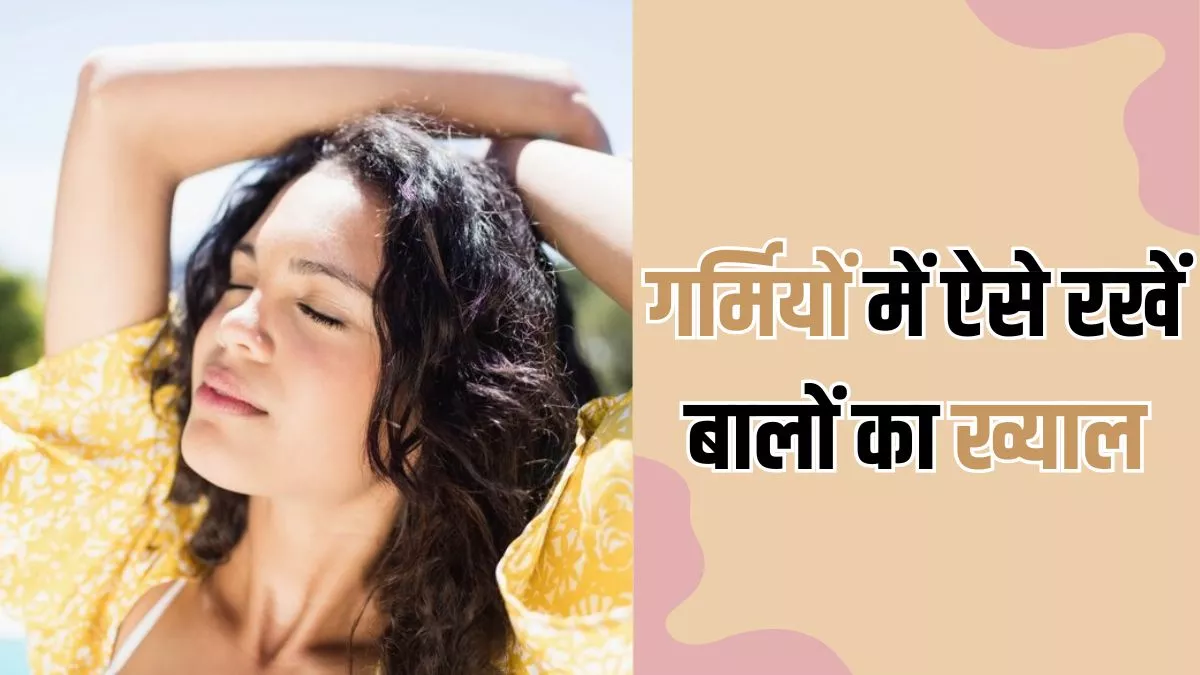 Summer Hair Care: गर्मियों में इन वजहों से डैमेज होते हैं बाल, इन 8 टिप्स की मदद से करें इनकी देखभाल