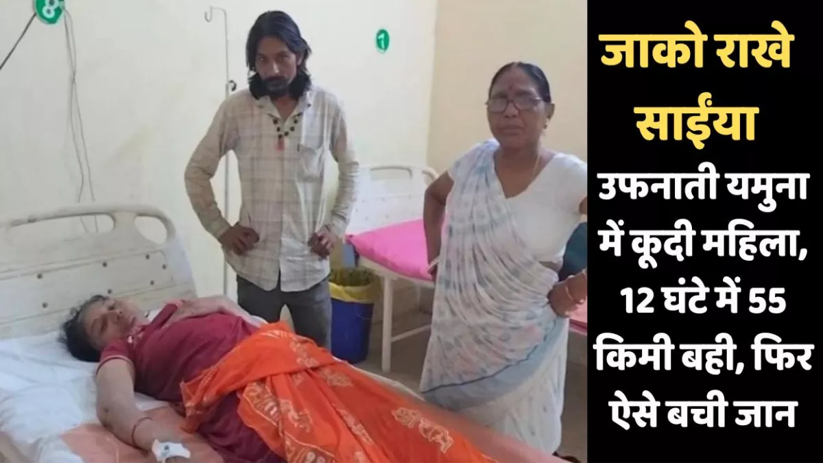 जाको राखे साईंया....उफनाती यमुना में कूदी महिला, 12 घंटे में 55 किमी बही, फिर ऐसे बची जान