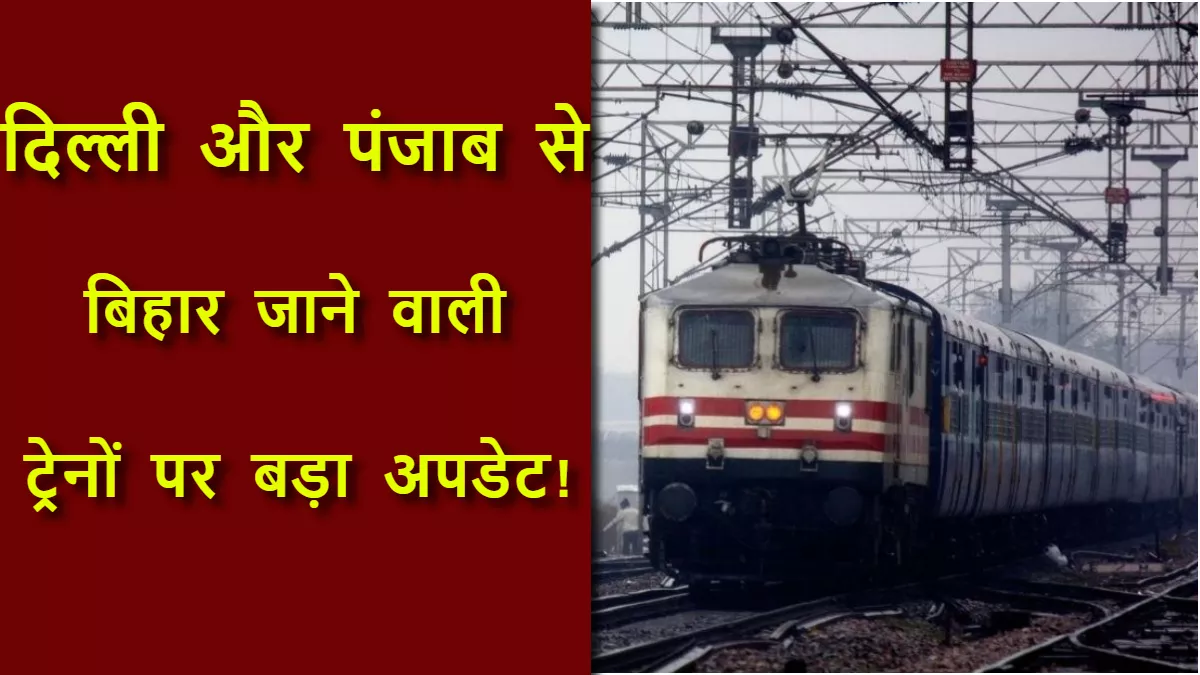 Train News: दिल्ली और पंजाब से बिहार जाने वाली कई ट्रेनों का रूट बदला, प्लान बनाने से पहले ये खबर जरूर पढ़ लें