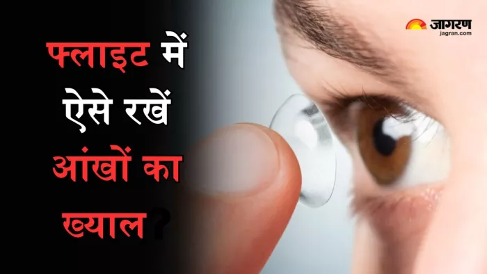 कॉन्टेक्ट लेंस लगाते हैं, तो फ्लाइट के दौरान ऐसे रखें आंखों का ख्याल