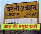 बरेली व आसपास की आज की बड़ी खबरें
