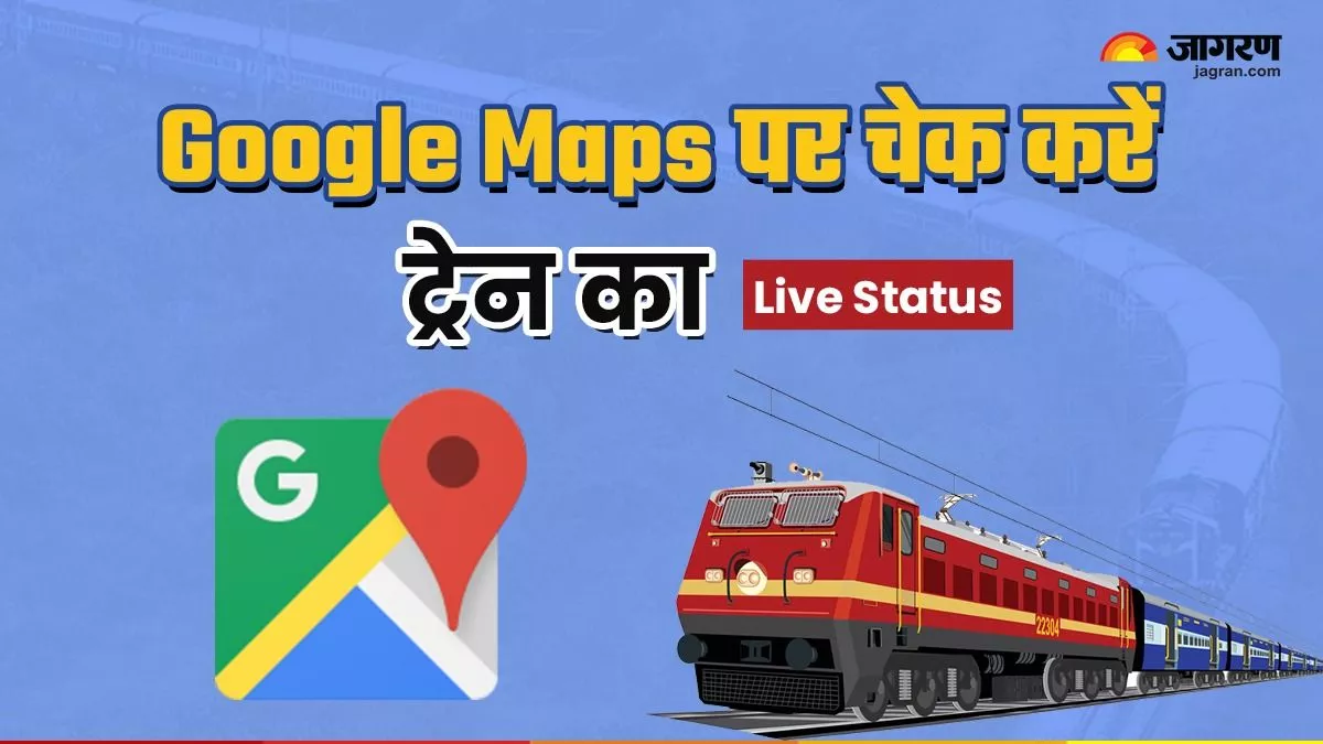 Google Maps से चुटकियों में चेक करें ट्रेन का लाइव स्टेटस, बेहद आसान है तरीका