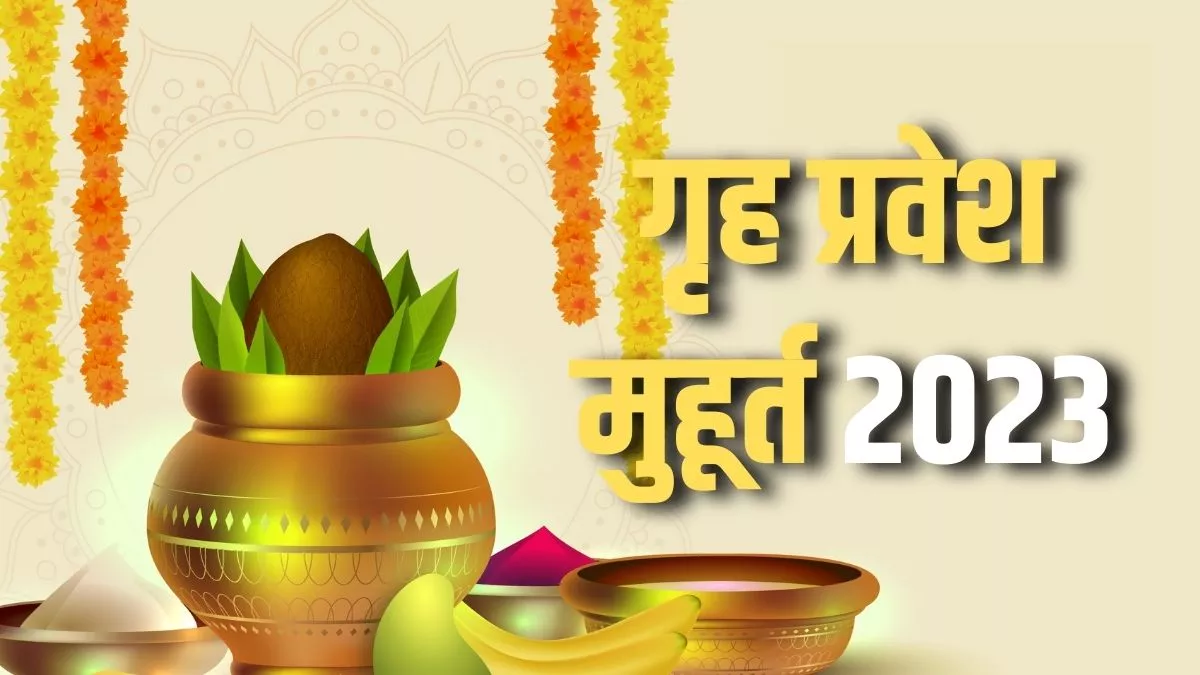 Griha Pravesh Muhurat 2023 नए साल में कबकब रखा जाएगा, गृह प्रवेश मुहूर्त? जानिए तिथि और