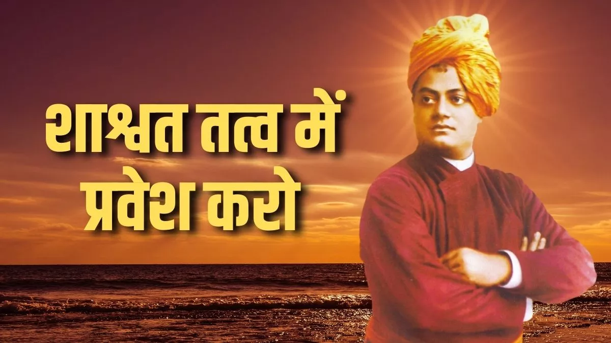 Swami Vivekananda शाश्वत तत्व में प्रवेश करो ...
