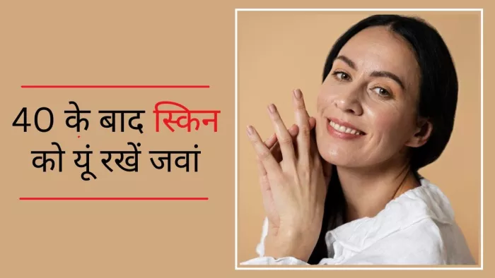 40 की उम्र के बाद के लिए स्किन केयर रूटीन