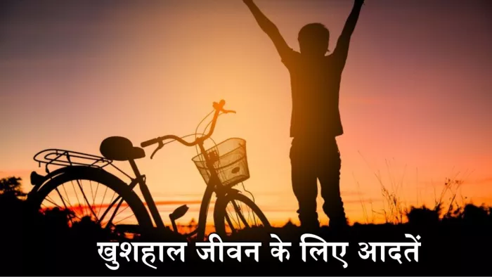 खुशहाल और स्वस्थ जीवन के लिए अपनाएं ये आदतें