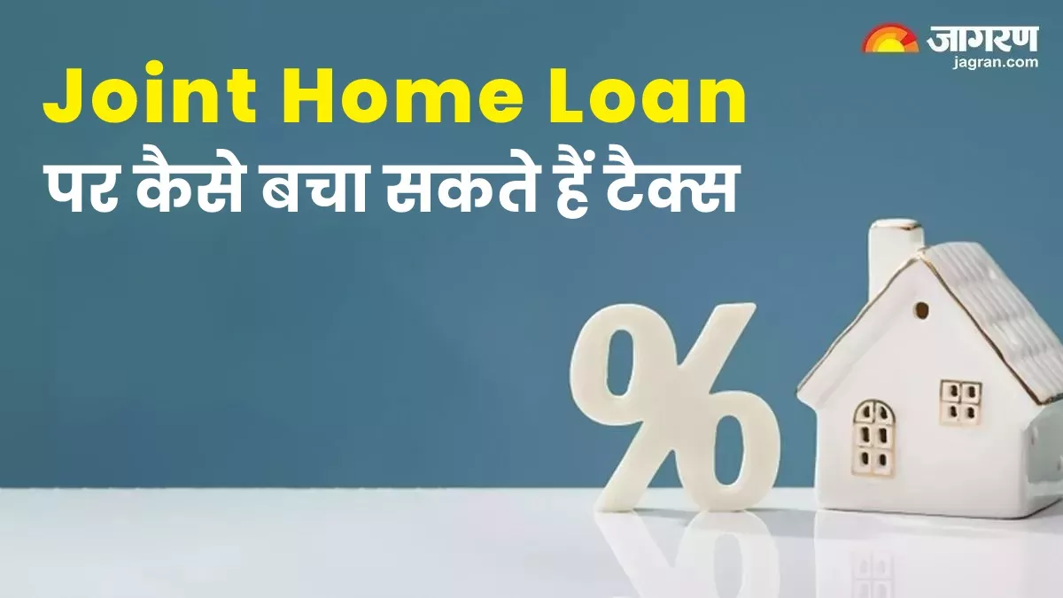 Joint Home Loan लेना कितना है सही और टैक्‍स बचाने में कैसे होता है सहायक, यहां समझें पूरा कैलकुलेशन