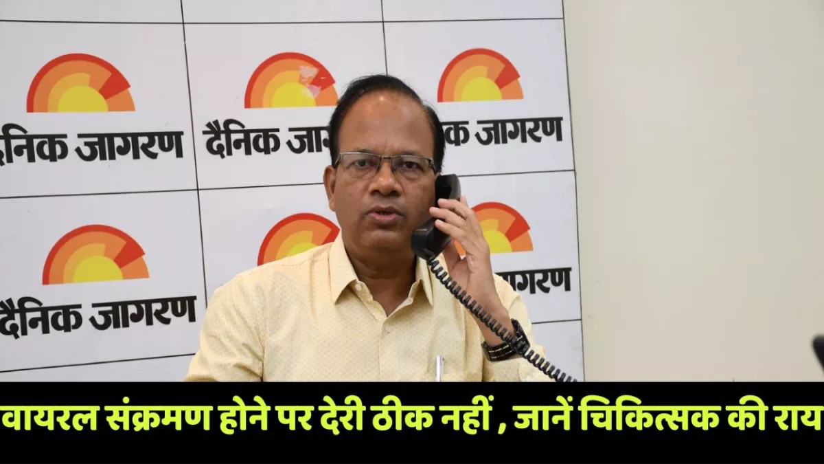वायरल संक्रमण होने पर देरी ठीक नहीं, जान का खतरा, जानें चिकित्सक की राय