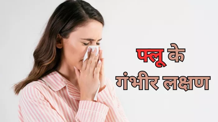 भूलकर भी न करें फ्लू के इन लक्षणों को नजरअंदाज