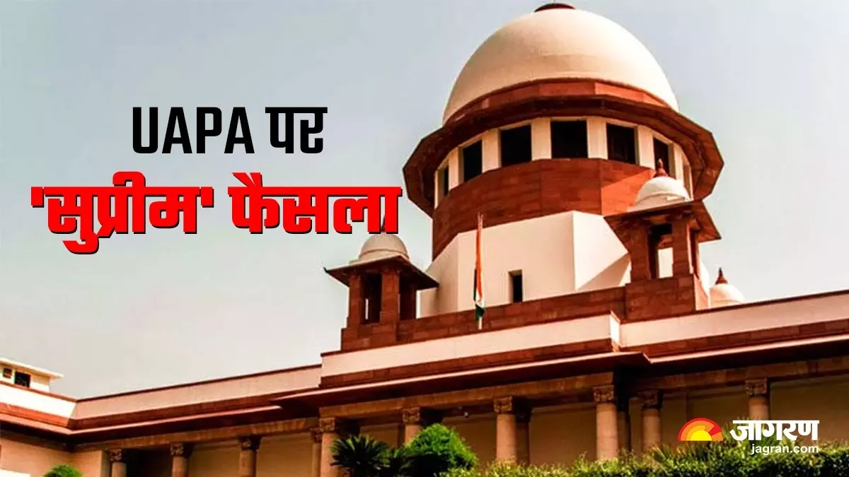 UAPA कानून पर सुप्रीम कोर्ट का बड़ा फैसला, अब प्रतिबंधित संस्था का सदस्य होने पर भी होगी कार्रवाई