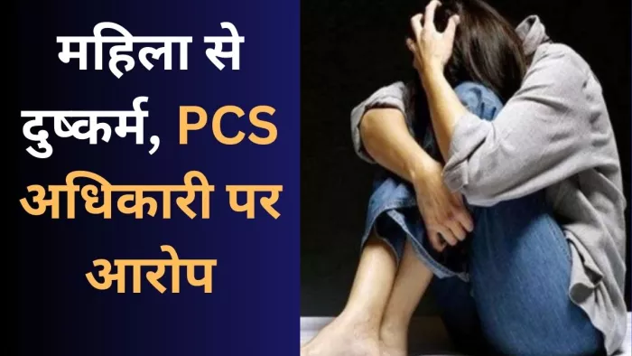 PCS अधिकारी पर होटल में महिला से दुष्कर्म करने का आरोप