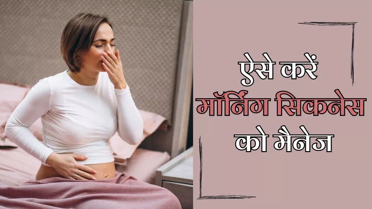 आपकी प्रेग्नेंसी को मुश्किल बना रही है Morning Sickness, तो इन तरीकों से करें इसे मैनेज