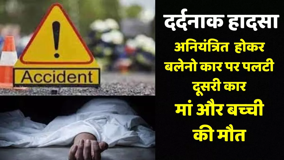Haryana Accident: अनियंत्रित होकर डिवाइडर से टकराकर बलेनो कार पर पलटी दूसरी कार, महिला व बच्ची की मौत