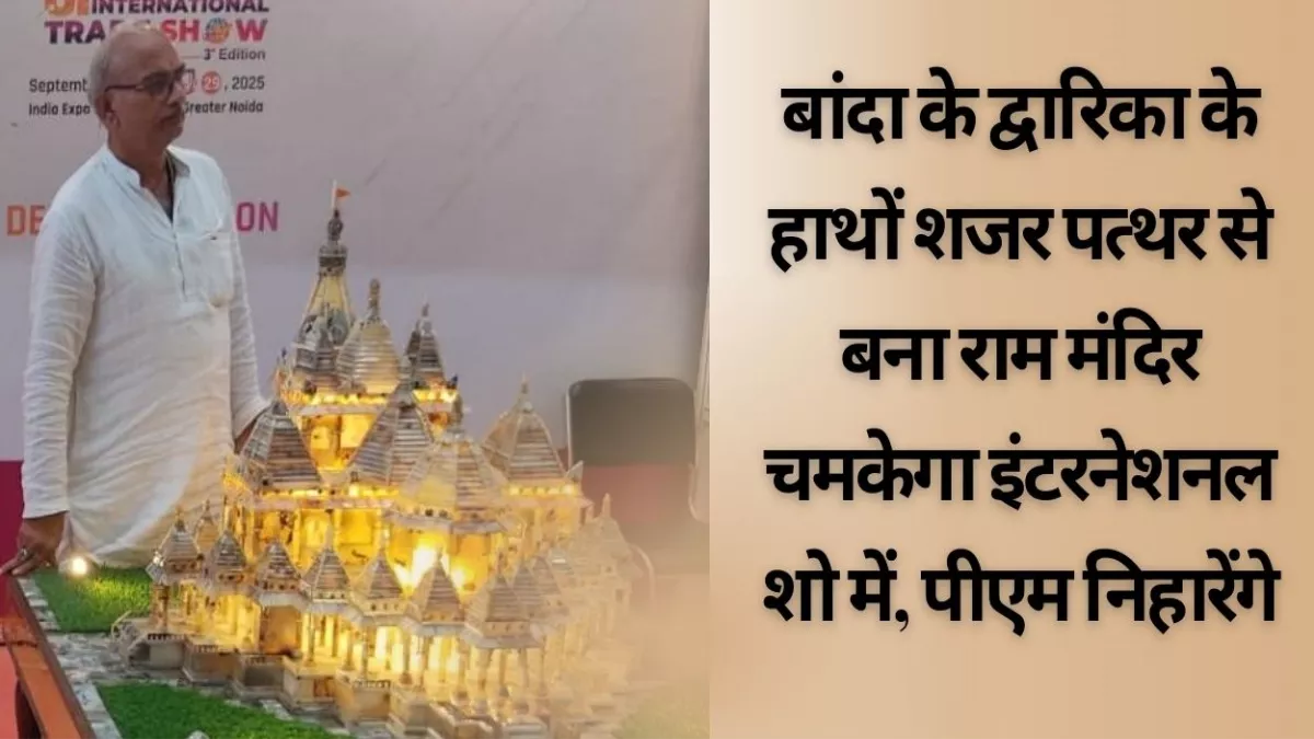 बांदा के द्वारिका के हाथों शजर पत्थर से बना राम मंदिर चमकेगा इंटरनेशनल शो में, पीएम मोदी देखेंगे