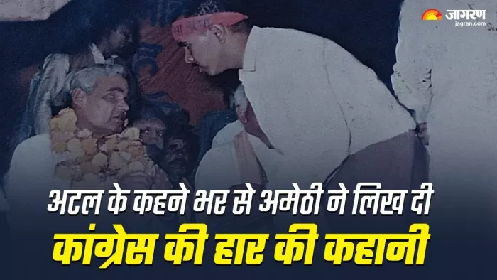 अटल के कहने भर से अमेठी ने लिख दी कांग्रेस की हार की कहानी