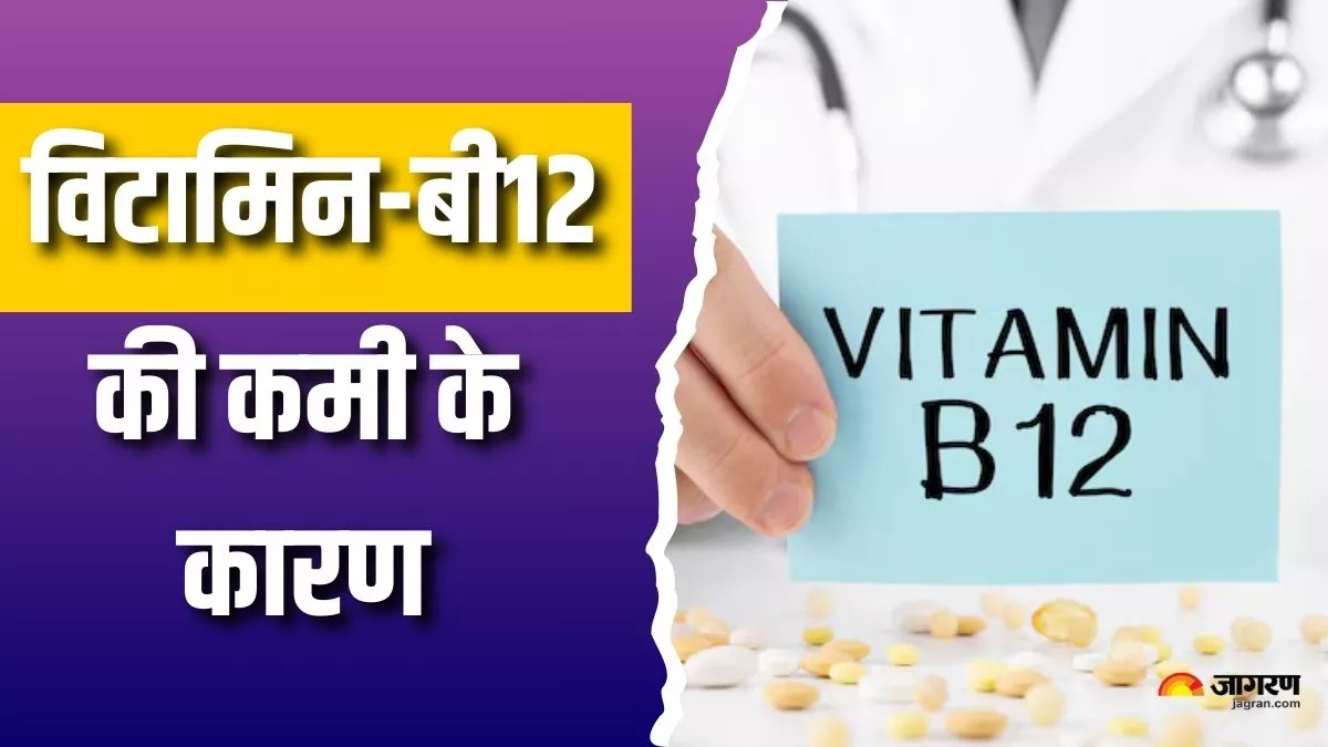 विटामिन-बी12 की कमी के पीछे छिपे हो सकते हैं ये कारण, समय रहते आप भी हो जाएं सावधान