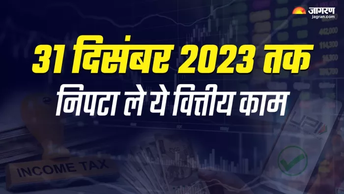 31 दिसंबर 2023 तक निपटा ले ये वित्तीय काम