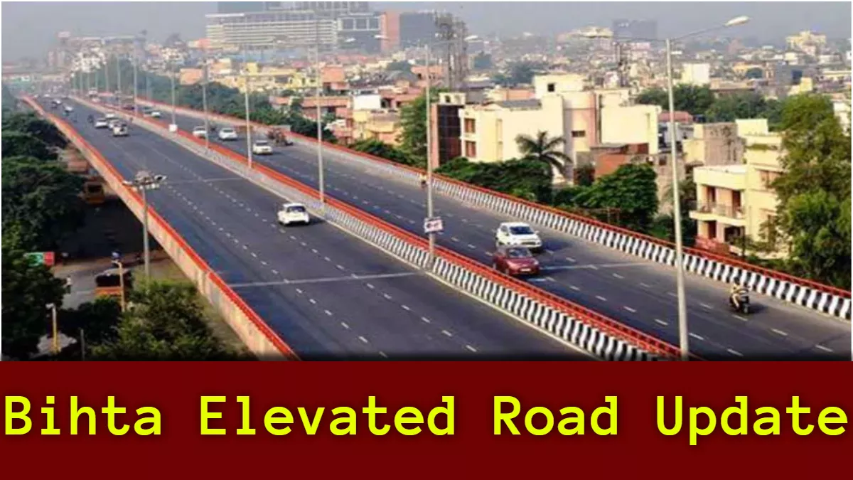 Bihta Elevated Road- बिहटा एलिवेटेड रोड पर आया बड़ा अपडेट! पथ निर्माण ने NHAI को दी इतने किलोमीटर लंबी सड़क