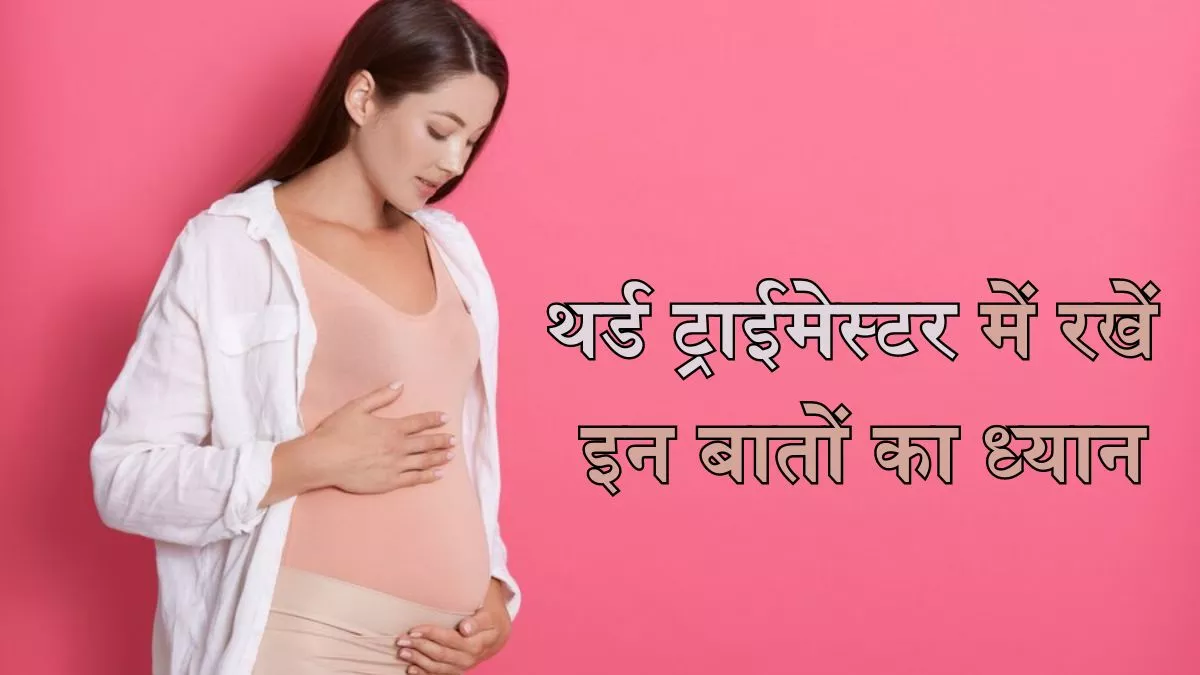 Pregnancy Tips: प्रेग्नेंसी के दौरान बातों का ध्यान रखें बनाएं अपने थर्ड ट्राइमेस्टर को आरामदायक