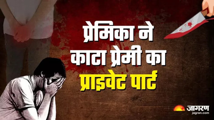 'किसी के साथ संबंध बनाने लायक नहीं छोड़ूंगी', आधी रात में प्रेमिका ने काट दिया प्रेमी का प्राइवेट पार्ट