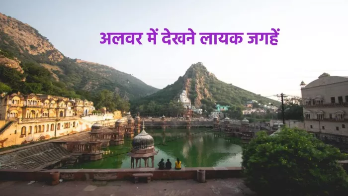 अलवर में घूमने वाली जगहें, कब और कैसे जाएं