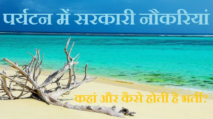 Tourism Government Jobs: ये हैं पर्यटन में सरकारी नौकरियों के विकल्प और ऐसे होती है भर्ती।