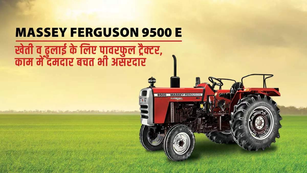 Massey Ferguson 9500 E- खेती व ढुलाई के लिए पावरफुल ट्रैक्टर, काम में दमदार बचत भी असरदार