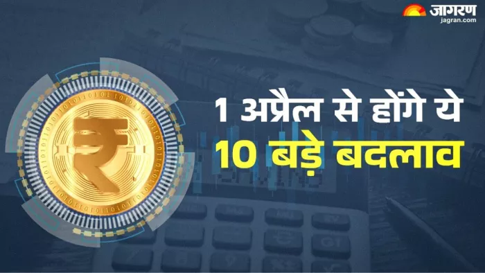 1 अप्रैल 2025 से होंगे ये 10 बड़े बदलाव