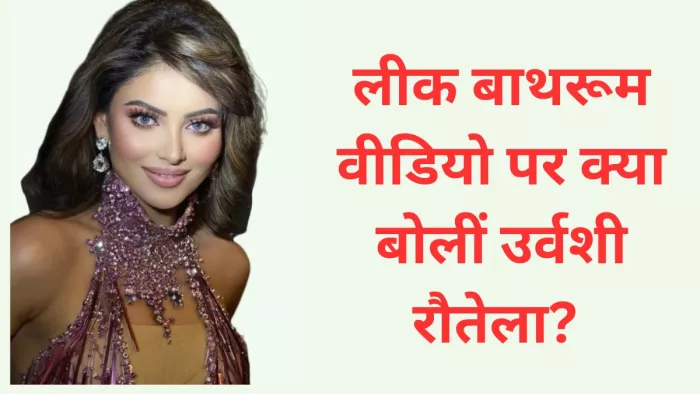 लीक बाथरूम वीडियो पर उर्वशी रौतेला ने तोड़ी चुप्पी