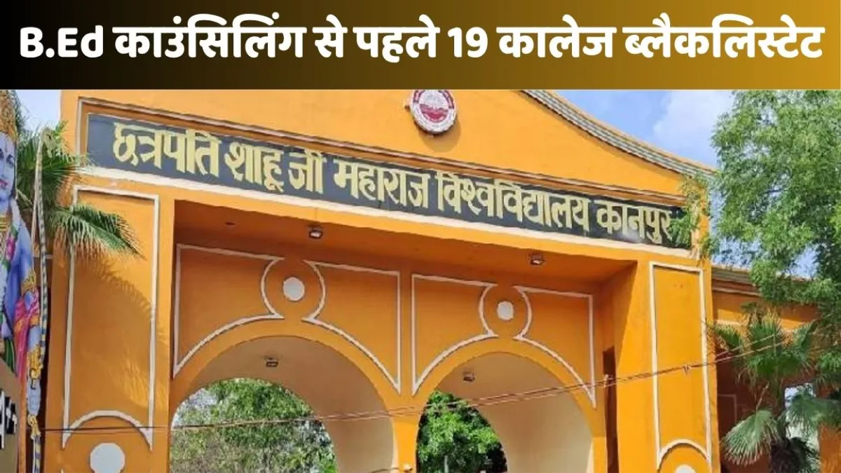 Kanpur News: बीएड काउंसिलिंग से पहले सीएसजेएम यूनिवर्सिटी कानपुर का बड़ा फैसला, 19 कालेज ब्लैक लिस्ट