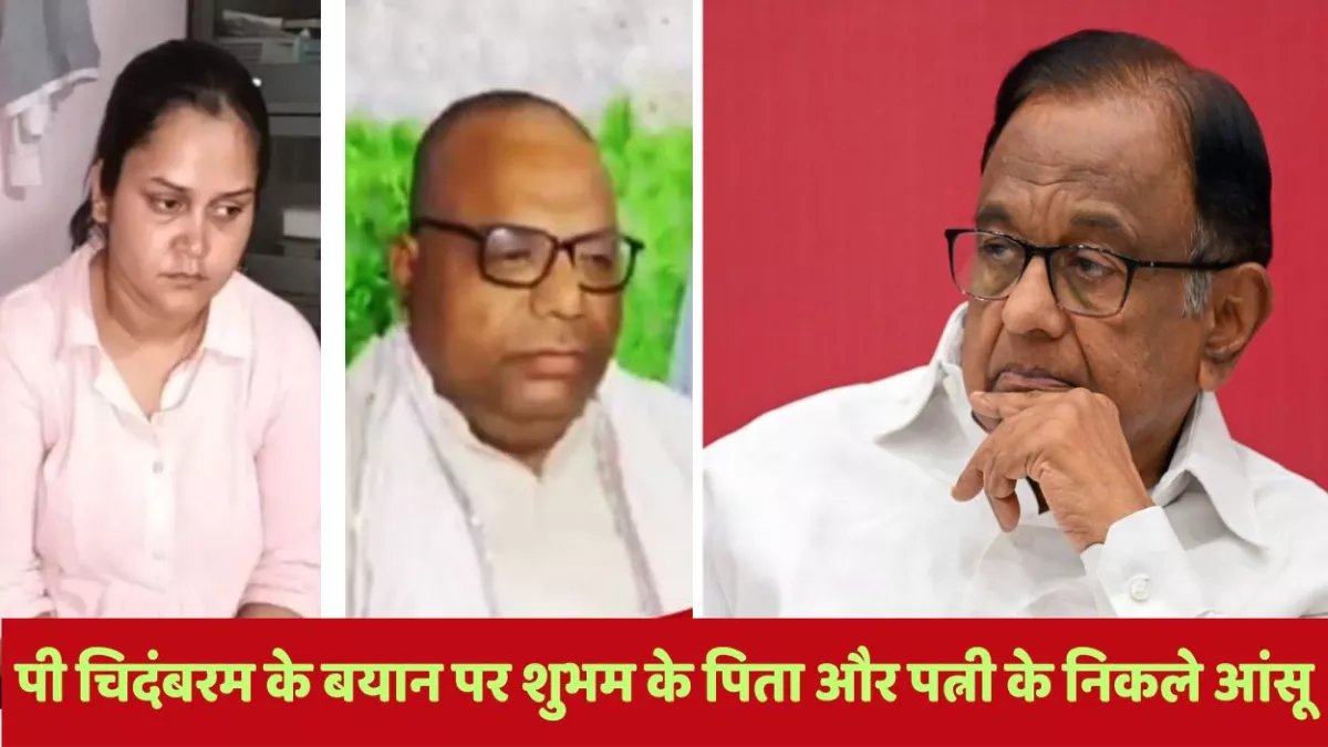 पहलगाम हमले पर पी चिदंबरम के बयान पर शुभम के पिता और पत्नी के निकले आंसू, बोले- ये राष्ट्रनीति की हत्या