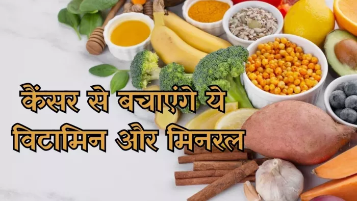 कैंसर से बचाव के लिए डाइट में शामिल करें ये विटामिन-मिनरल
