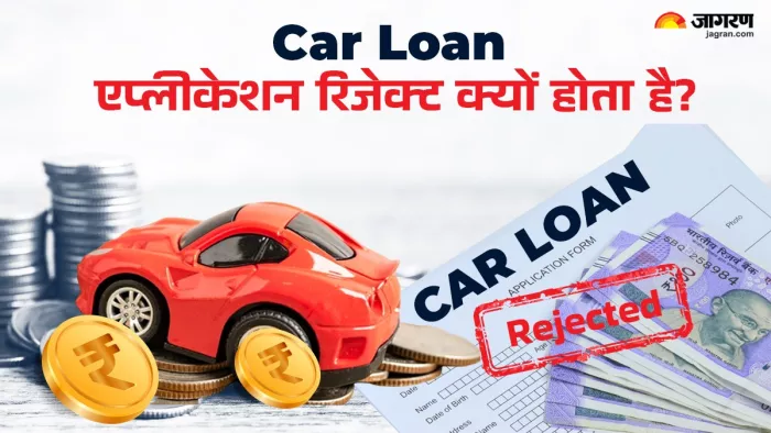 Car Loan एप्लीकेशन रिजेक्ट होने के कारण।