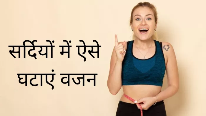 सर्दियों में इन टिप्स से घटाएं अपना वजन