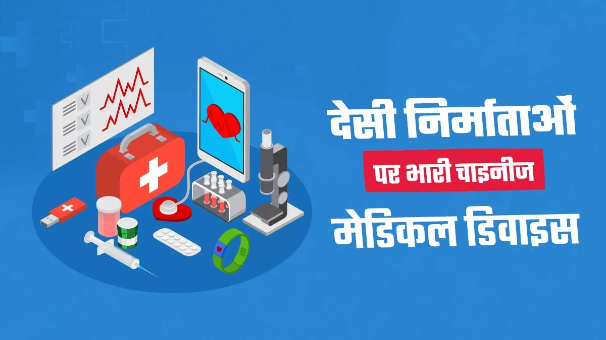 पांच साल में मेडिकल डिवाइस आयात दोगुना, लेकिन चीन से आयात तीन गुना बढ़ा; इंपोर्ट पर निर्भरता 80% से अधिक