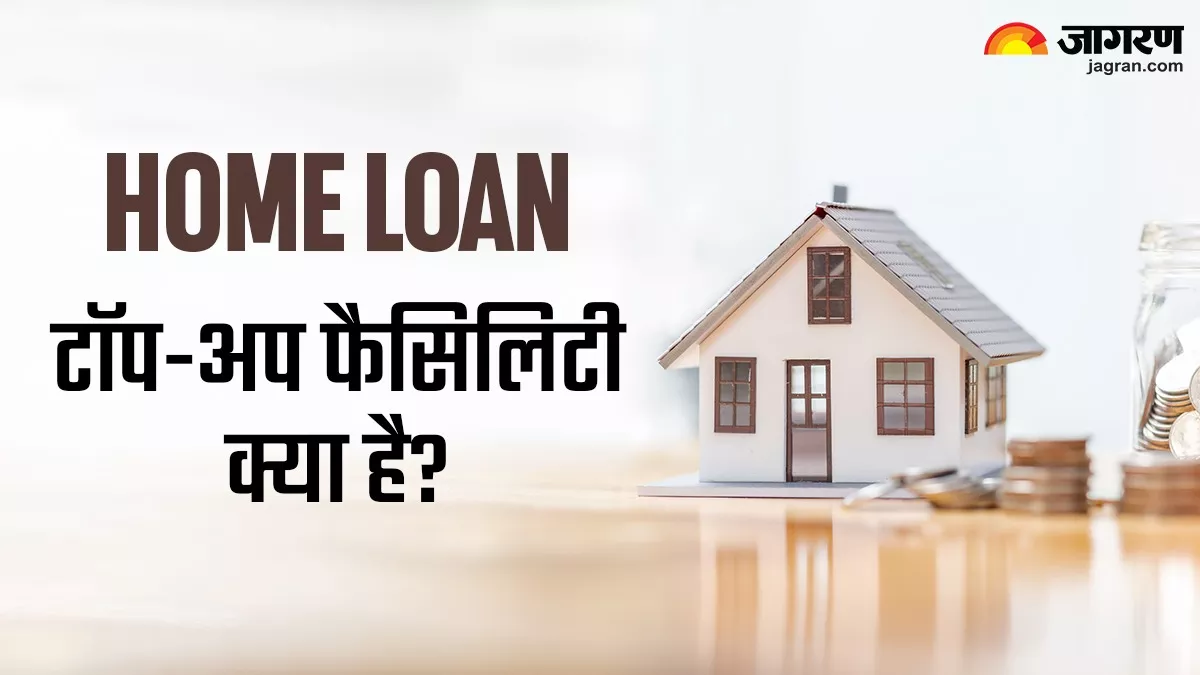 Home Loan में मिलती है टॉप-अप फैसिलिटी, कैसे उठा सकते हैं इसका लाभ
