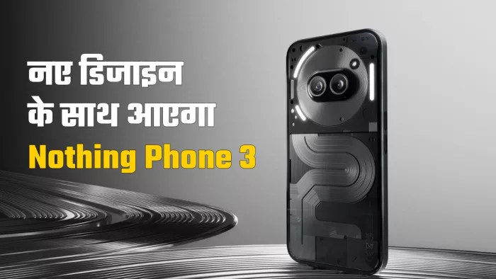 Nothing Phone 3 के डिजाइन में क्या होगा बदलाव?