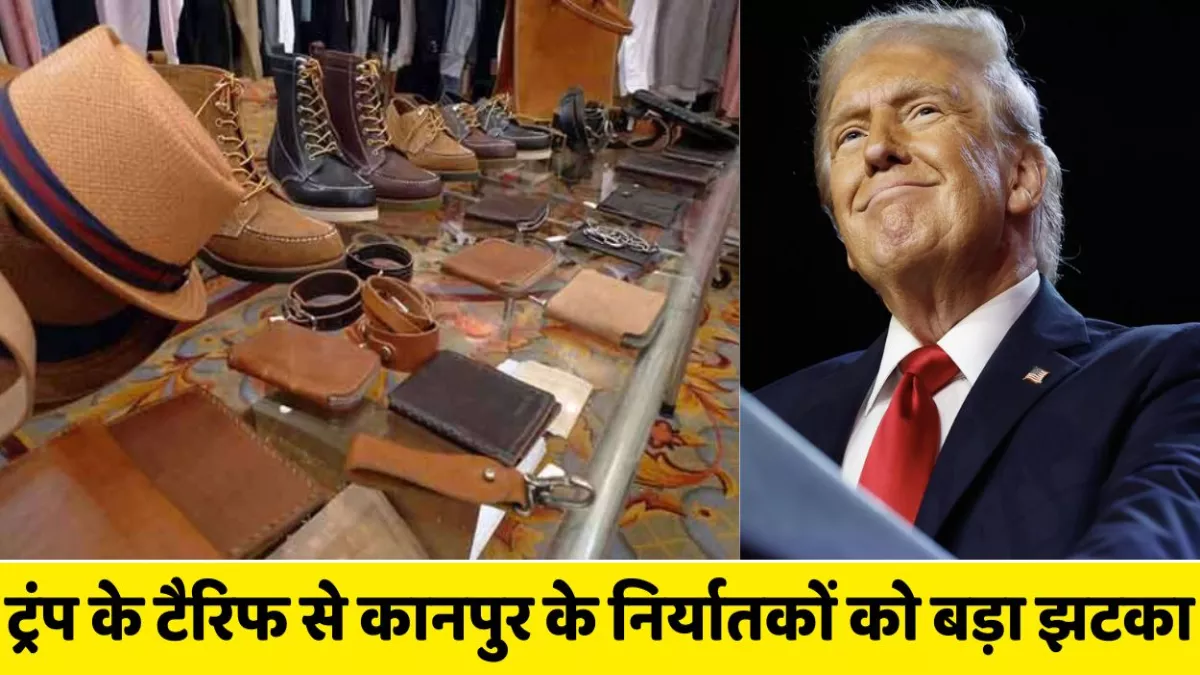 Trump Tariff: ट्रंप के टैरिफ से कानपुर के निर्यात को बड़ा झटका, चर्म उत्पाद सबसे ज्यादा होगा प्रभावित