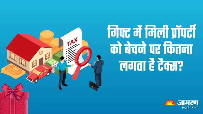 जानिए गिफ्ट में मिली प्रॉपर्टी बेचने पर कितना लगता है टैक्स?