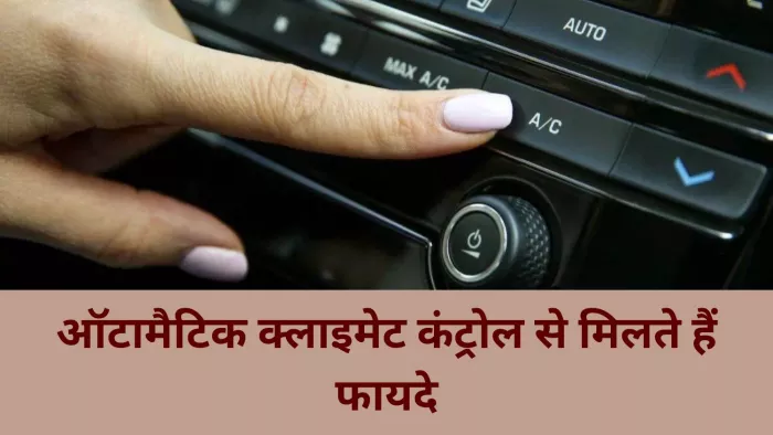 ऑटोमैटिक क्लाइमेट कंट्रोल फीचर से किस तरह फायदे मिलते हैं। आइए जानते हैं।