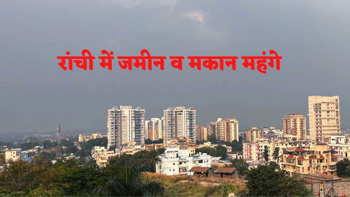Ranchi Land Price रांची में गांवों में जमीन व मकान महंगे, एक अगस्त से