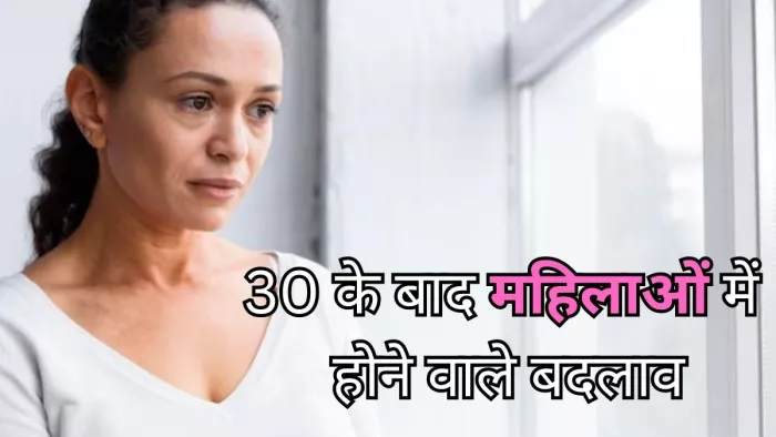 30 की उम्र के बाद महिलाओं में होते है ये बदलाव